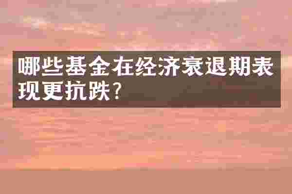 哪些基金在经济衰退期表现更抗跌?