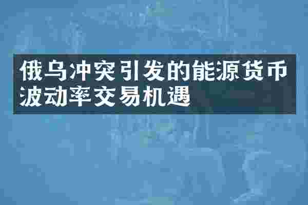 俄乌冲突引发的能源货币波动率交易机遇