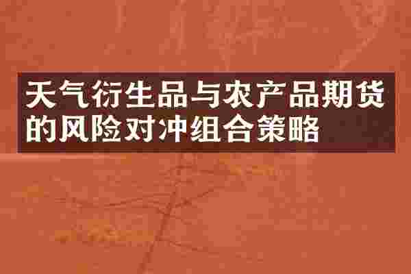 天气衍生品与农产品期货的风险对冲组合策略