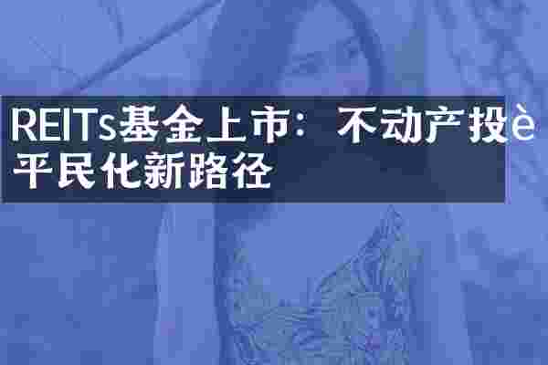 REITs基金上市：不动产投资平民化新路径