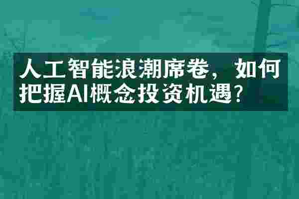 人工智能浪潮席卷，如何把握AI概念投资机遇？