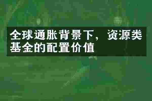 全球通胀背景下，资源类基金的配置价值