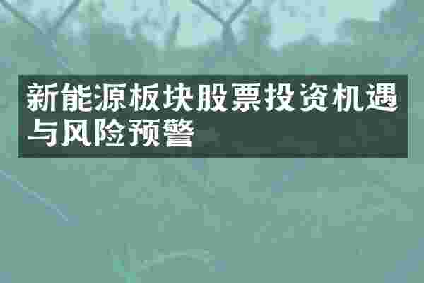 新能源板块股票投资机遇与风险预警