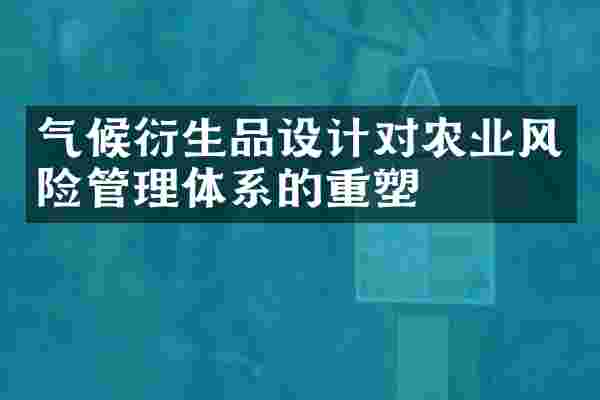 气候衍生品设计对农业风险管理体系的重塑