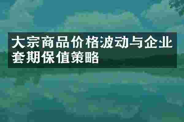 大宗商品价格波动与企业套期保值策略