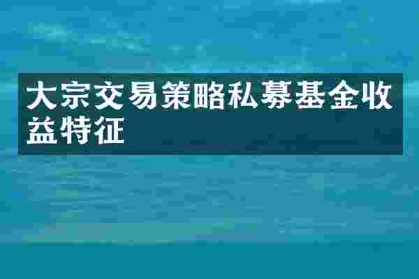 大宗交易策略私募基金收益特征