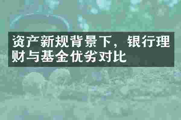 资产新规背景下，银行理财与基金优劣对比