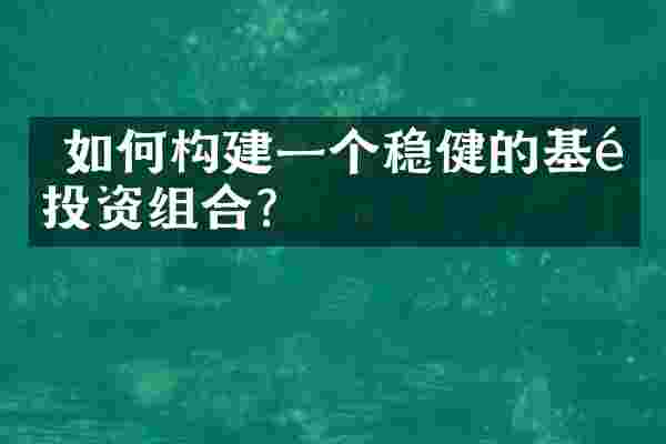  如何构建一个稳健的基金投资组合？