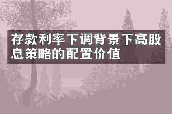 存款利率下调背景下高股息策略的配置价值